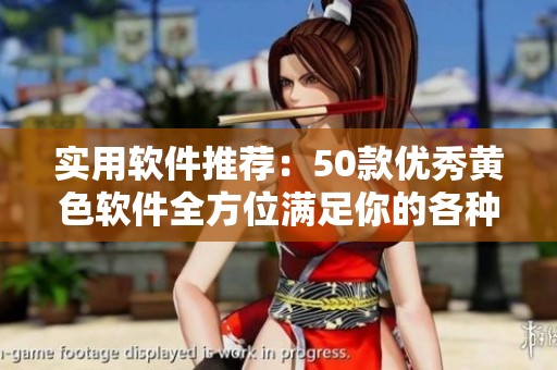 实用软件推荐：50款优秀黄色软件全方位满足你的各种需求