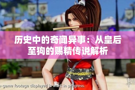历史中的奇闻异事：从皇后至狗的赐精传说解析