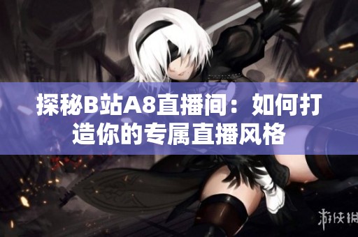 探秘B站A8直播间：如何打造你的专属直播风格