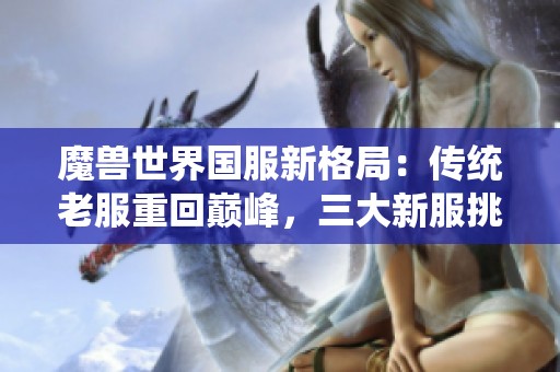 魔兽世界国服新格局：传统老服重回巅峰，三大新服挑战激烈