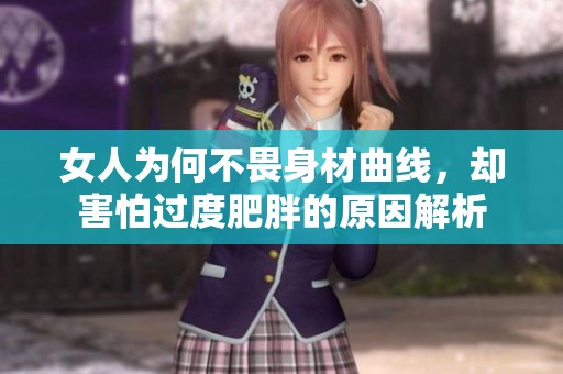 女人为何不畏身材曲线，却害怕过度肥胖的原因解析
