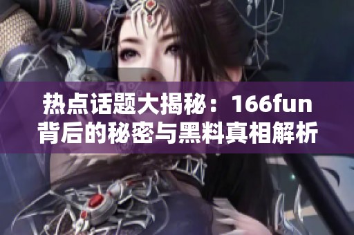 热点话题大揭秘：166fun背后的秘密与黑料真相解析
