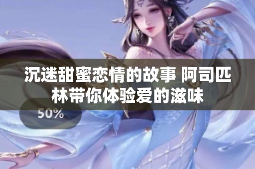 沉迷甜蜜恋情的故事 阿司匹林带你体验爱的滋味