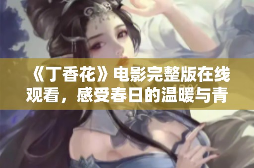 《丁香花》电影完整版在线观看，感受春日的温暖与青春的悸动