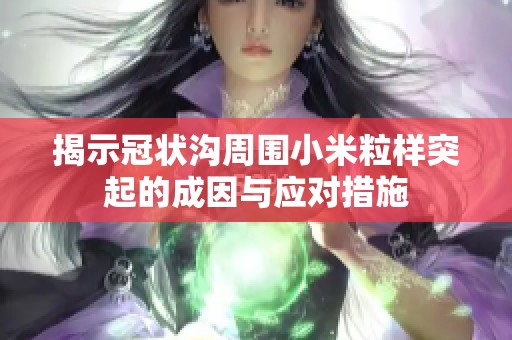 揭示冠状沟周围小米粒样突起的成因与应对措施