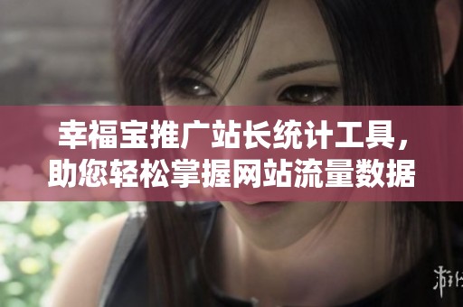 幸福宝推广站长统计工具，助您轻松掌握网站流量数据