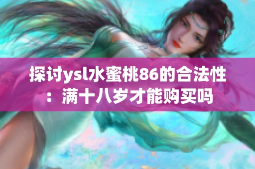 探讨ysl水蜜桃86的合法性：满十八岁才能购买吗