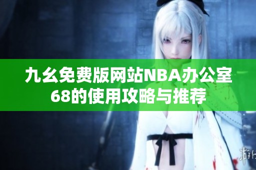 九幺免费版网站NBA办公室68的使用攻略与推荐