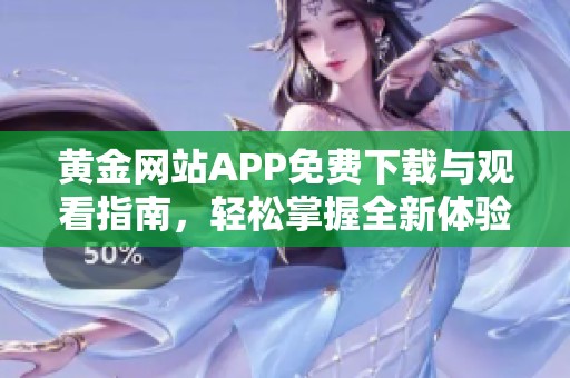 黄金网站APP免费下载与观看指南，轻松掌握全新体验