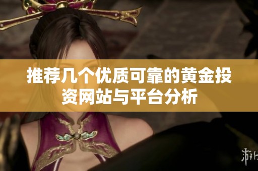 推荐几个优质可靠的黄金投资网站与平台分析
