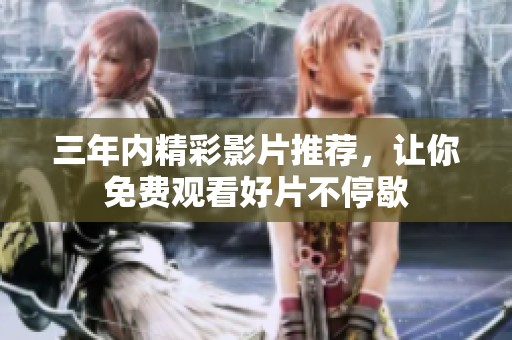 三年内精彩影片推荐，让你免费观看好片不停歇
