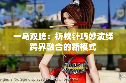 一马双跨：折枚针巧妙演绎跨界融合的新模式