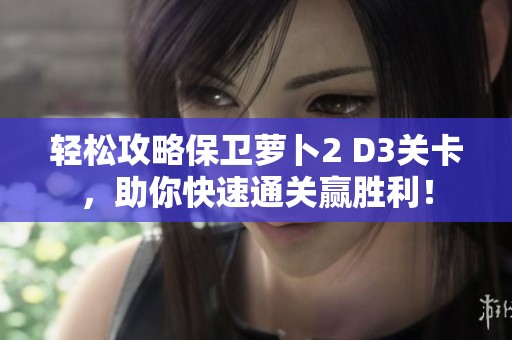 轻松攻略保卫萝卜2 D3关卡，助你快速通关赢胜利！