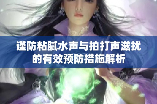 谨防粘腻水声与拍打声滋扰的有效预防措施解析
