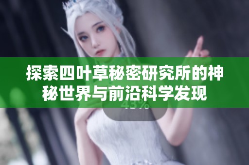 探索四叶草秘密研究所的神秘世界与前沿科学发现