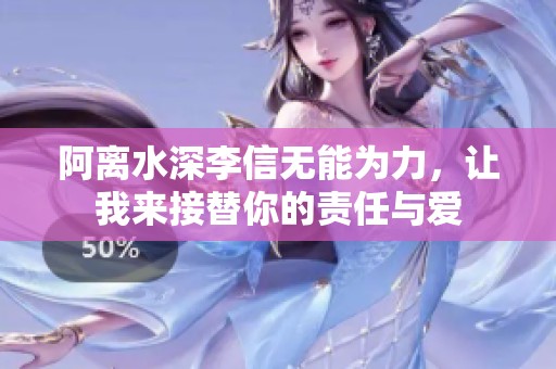阿离水深李信无能为力，让我来接替你的责任与爱