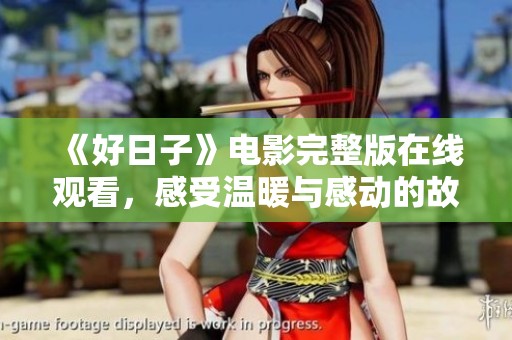 《好日子》电影完整版在线观看，感受温暖与感动的故事