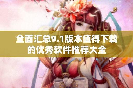 全面汇总9.1版本值得下载的优秀软件推荐大全