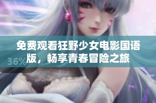 免费观看狂野少女电影国语版，畅享青春冒险之旅