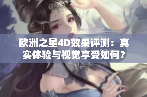 欧洲之星4D效果评测：真实体验与视觉享受如何？