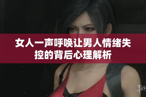女人一声呼唤让男人情绪失控的背后心理解析