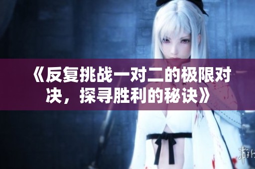 《反复挑战一对二的极限对决，探寻胜利的秘诀》