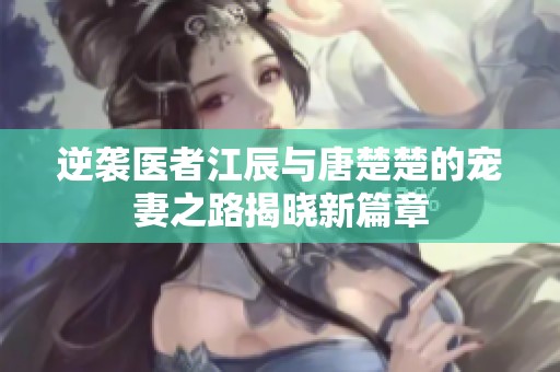 逆袭医者江辰与唐楚楚的宠妻之路揭晓新篇章