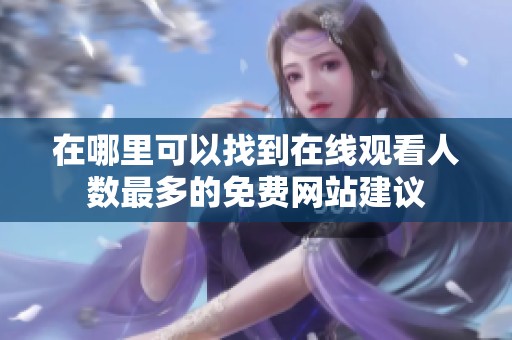 在哪里可以找到在线观看人数最多的免费网站建议