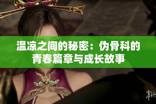 温凉之间的秘密：伪骨科的青春篇章与成长故事