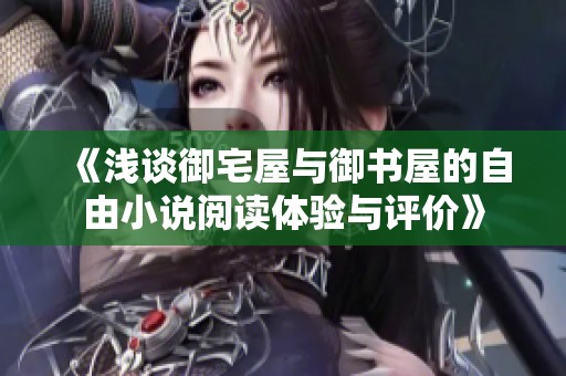 《浅谈御宅屋与御书屋的自由小说阅读体验与评价》