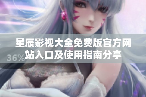 星辰影视大全免费版官方网站入口及使用指南分享