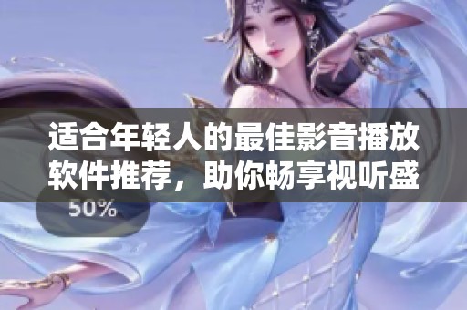 适合年轻人的最佳影音播放软件推荐，助你畅享视听盛宴