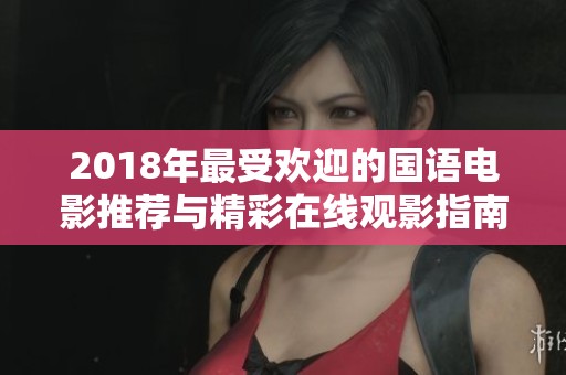 2018年最受欢迎的国语电影推荐与精彩在线观影指南
