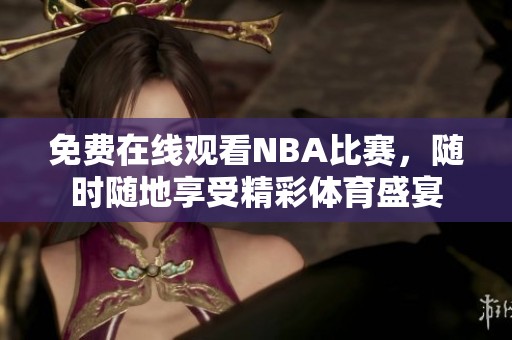 免费在线观看NBA比赛，随时随地享受精彩体育盛宴