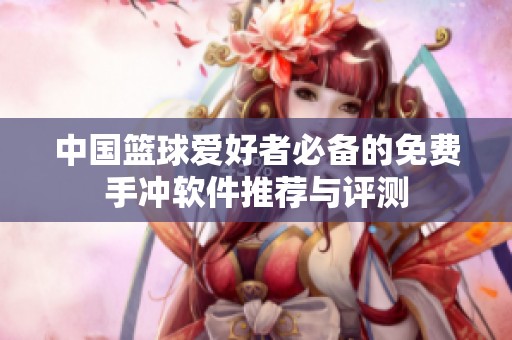 中国篮球爱好者必备的免费手冲软件推荐与评测