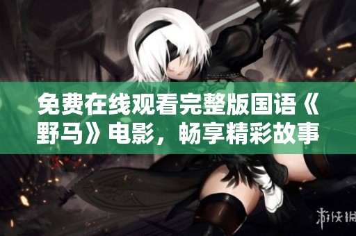 免费在线观看完整版国语《野马》电影，畅享精彩故事