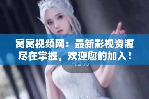 窝窝视频网：最新影视资源尽在掌握，欢迎您的加入！