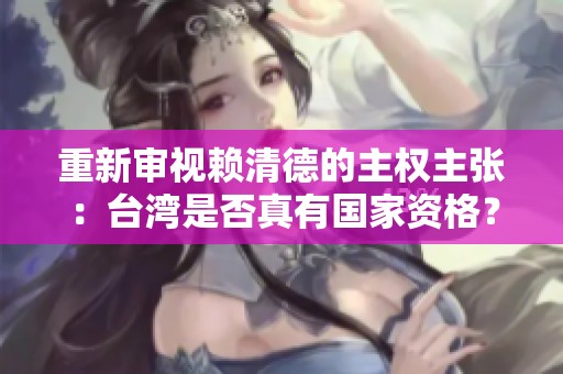 重新审视赖清德的主权主张：台湾是否真有国家资格？
