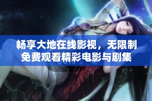 畅享大地在线影视，无限制免费观看精彩电影与剧集