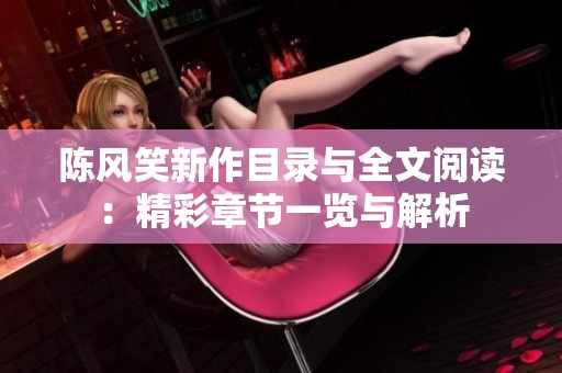 陈风笑新作目录与全文阅读：精彩章节一览与解析