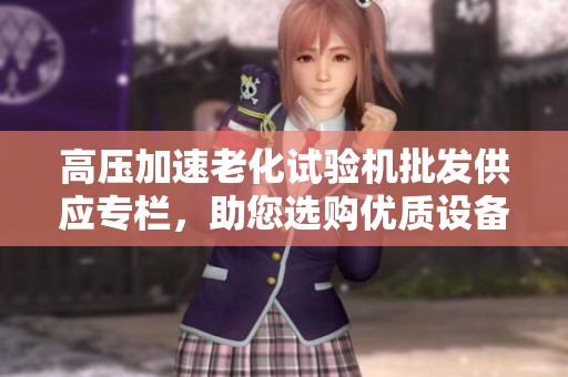 高压加速老化试验机批发供应专栏，助您选购优质设备