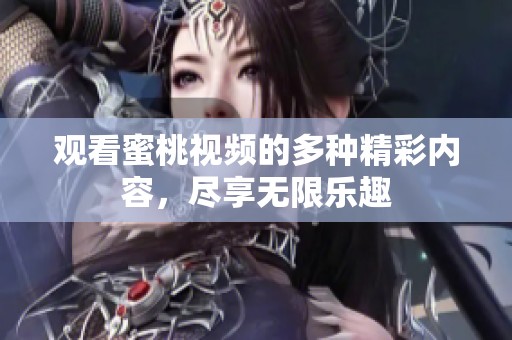 观看蜜桃视频的多种精彩内容，尽享无限乐趣