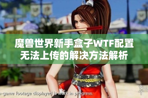 魔兽世界新手盒子WTF配置无法上传的解决方法解析