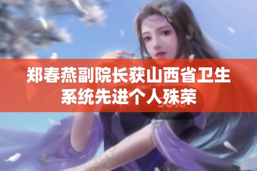 郑春燕副院长获山西省卫生系统先进个人殊荣