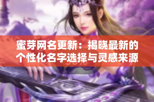 蜜芽网名更新：揭晓最新的个性化名字选择与灵感来源