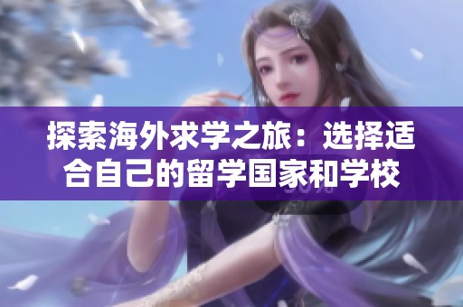 探索海外求学之旅：选择适合自己的留学国家和学校