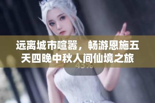 远离城市喧嚣，畅游恩施五天四晚中秋人间仙境之旅