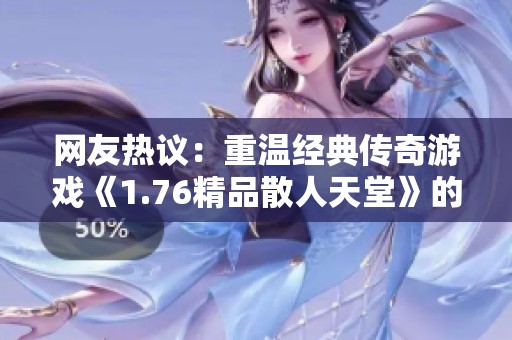 网友热议：重温经典传奇游戏《1.76精品散人天堂》的激情与魅力