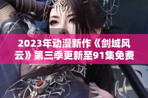 2023年动漫新作《剑域风云》第三季更新至91集免费下载资源分享