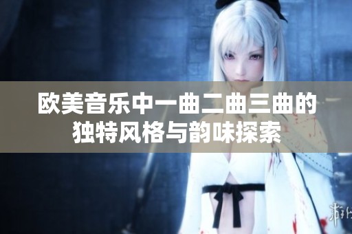 欧美音乐中一曲二曲三曲的独特风格与韵味探索